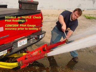 STATE of OHIO FIRE SCHOOL - BGSU 211
DOUBLE or TRIPLE Check
DOUBLE or TRIPLE Check
Pitot Readings !!
Pitot Readings !!
CONFIRM
CONFIRM Pitot Gauge
Pitot Gauge
accuracy prior to testing !
accuracy prior to testing !
 