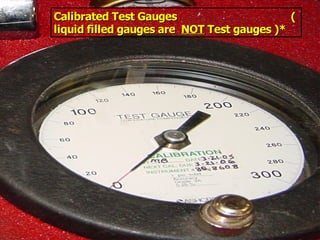 STATE of OHIO FIRE SCHOOL - BGSU 214
Calibrated Test Gauges (
Calibrated Test Gauges (
liquid filled gauges are
liquid filled gauges are NOT
NOT Test gauges )*
Test gauges )*
 