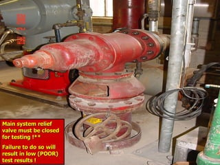 STATE of OHIO FIRE SCHOOL - BGSU 218
Main system relief
Main system relief
valve must be closed
valve must be closed
for testing !**
for testing !**
Failure to do so will
Failure to do so will
result in low (POOR)
result in low (POOR)
test results !
test results !
 