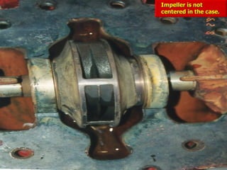 Impeller is not
Impeller is not
centered in the case.
centered in the case.
 