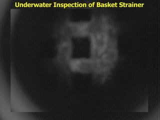 STATE of OHIO FIRE SCHOOL - BGSU 232
Underwater Inspection of Basket Strainer
Underwater Inspection of Basket Strainer
 