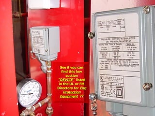 See if you can
See if you can
find this low
find this low
suction
suction
“DEVICE”
“DEVICE” listed
listed
in the UL or FM
in the UL or FM
Directory for
Directory for Fire
Fire
Protection
Protection
Equipment
Equipment ??
??
 