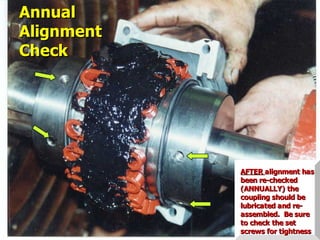 STATE of OHIO FIRE SCHOOL - BGSU 254
AFTER
AFTER alignment has
alignment has
been re-checked
been re-checked
(ANNUALLY) the
(ANNUALLY) the
coupling should be
coupling should be
lubricated and re-
lubricated and re-
assembled. Be sure
assembled. Be sure
to check the set
to check the set
screws for tightness
screws for tightness
Annual
Annual
Alignment
Alignment
Check
Check
 