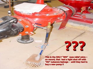 STATE of OHIO FIRE SCHOOL - BGSU 256
???
???
This is the ONLY “WM” case relief valve –
This is the ONLY “WM” case relief valve –
on record, that had a tight shut off with
on record, that had a tight shut off with
“NO” nuisance leakage - until they had to
“NO” nuisance leakage - until they had to
buy a new pump !!
buy a new pump !!
 