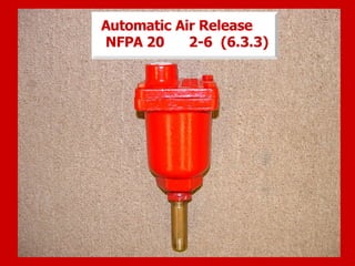Automatic Air Release
NFPA 20 2-6
Automatic Air Release
NFPA 20 2-6 (6.3.3)
 