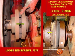 LOOSE SET-SCREWS ????
LOOSE SET-SCREWS ????
DO NOT USE Elastomer
Couplings ON UL/FM
FIRE PUMPS !
< FM> 9-2006
< FM> 9-2006
IRI Bulletin 91-9
IRI Bulletin 91-9
 