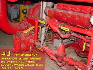 #
# 1
1 For EMERGENCY
For EMERGENCY
OPERATION of “ANY ENGINE”
OPERATION of “ANY ENGINE”
the by-pass
the by-pass AND
AND normal
normal
COOLING WATER VALVES must
COOLING WATER VALVES must
ALL be - OPEN !
ALL be - OPEN !
 