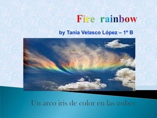 by Tania Velasco López – 1º B




Un arco iris de color en las nubes
 