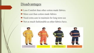 Disadvantages
 Less Comfort than other cotton made fabrics.
 More cost than cotton made fabrics
 Need extra care to maintain for long term use
 Not as much fashionable as other fabrics have.
 