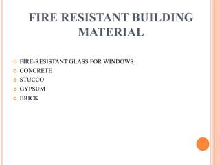 FIRE RESISTANT BUILDING
MATERIAL
 FIRE-RESISTANT GLASS FOR WINDOWS
 CONCRETE
 STUCCO
 GYPSUM
 BRICK
 