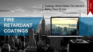FIRE
RETARDANT
COATINGS
Coatings Which Makes The World A
Better Place To Live
FireRETARDANT
Coatings
 