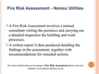 [object Object],[object Object],For more information or to arrange a  Fire Risk Assessment  please visit our website: www.nemco-utilities.co.uk 