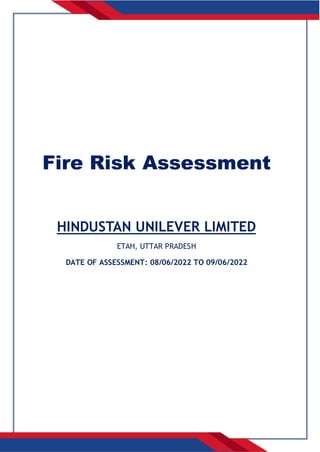 Fire Risk Assessment
HINDUSTAN UNILEVER LIMITED
ETAH, UTTAR PRADESH
DATE OF ASSESSMENT: 08/06/2022 TO 09/06/2022
 