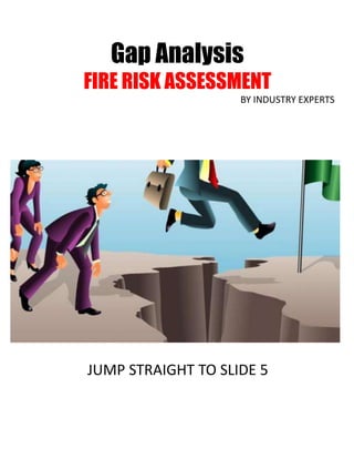 Gap Analysis
FIRE RISK ASSESSMENT
BY INDUSTRY EXPERTS
JUMP STRAIGHT TO SLIDE 5
 