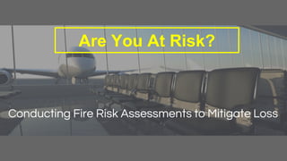 Are You At Risk?
Conducting Fire Risk Assessments to Mitigate Loss
 