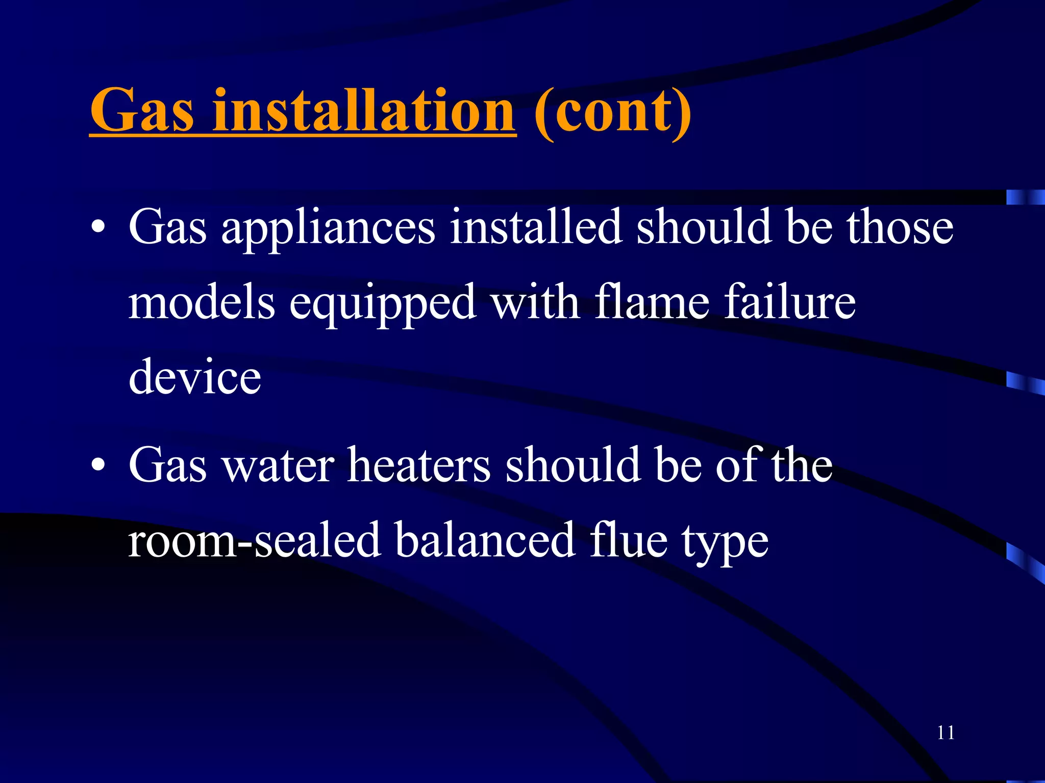 Gas installation  (cont) Gas appliances installed should be those models equipped with flame failure device Gas water heaters should be of the room-sealed balanced flue type 