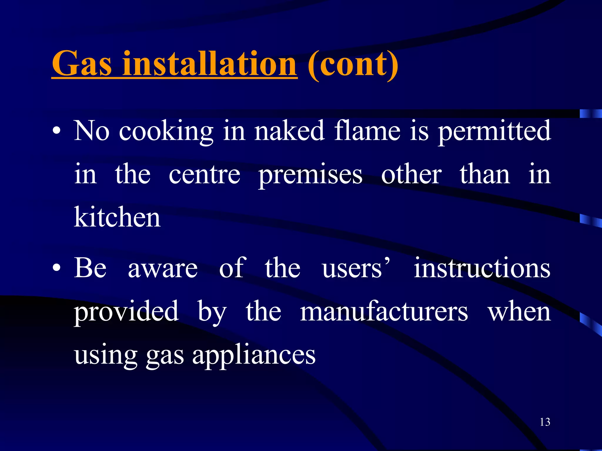 Gas installation  (cont) No cooking in naked flame is permitted in the centre premises other than in kitchen Be aware of the users’ instructions provided by the manufacturers when using gas appliances 