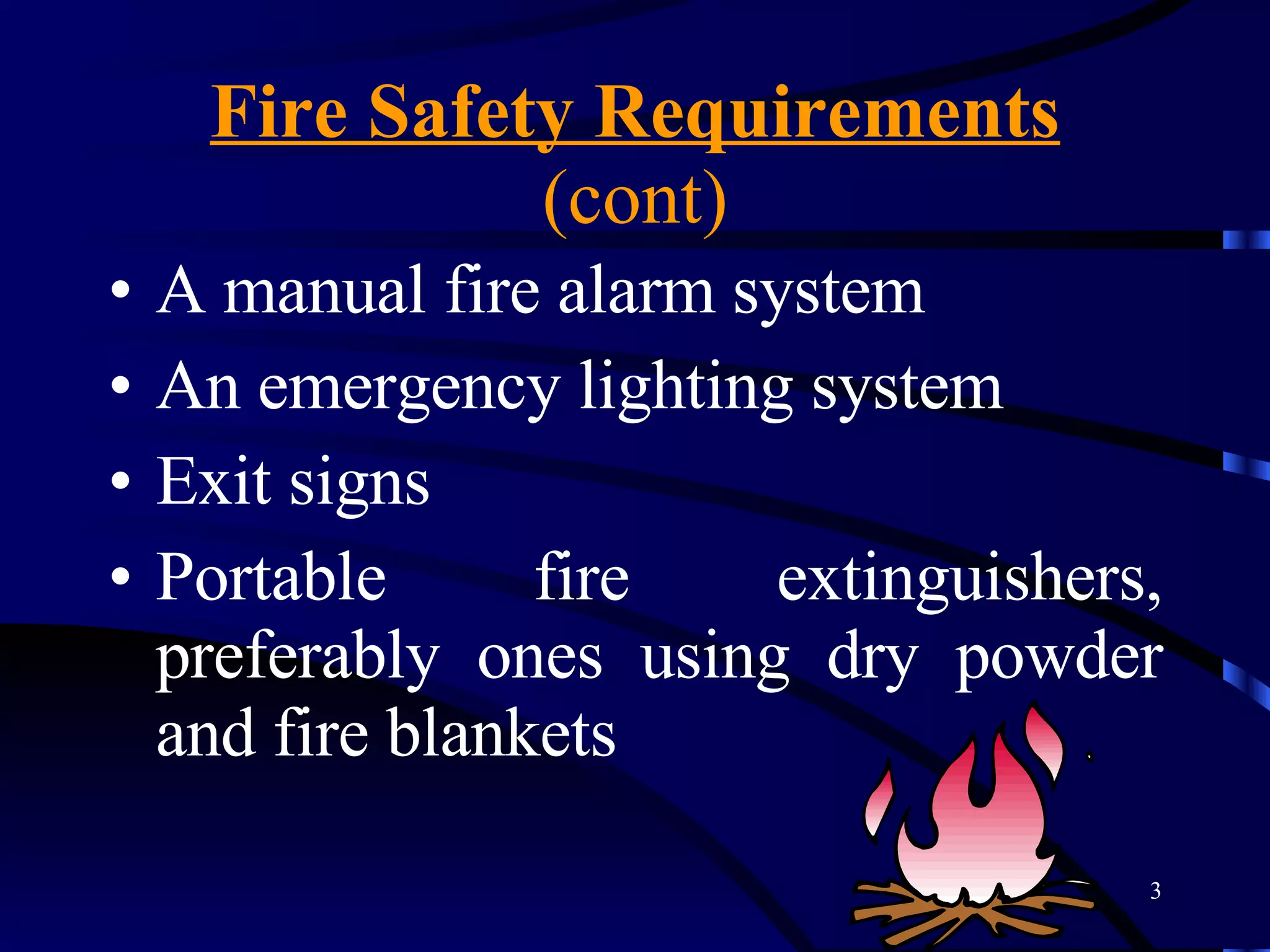 Fire Safety Requirements  (cont) A manual fire alarm system An emergency lighting system Exit signs Portable fire extinguishers, preferably ones using dry powder and fire blankets 