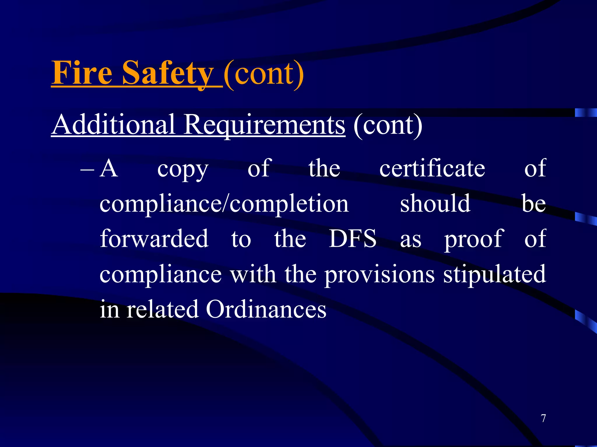 Fire Safety  (cont) Additional Requirements  (cont) A copy of the certificate of compliance/completion should be forwarded to the DFS as proof of compliance with the provisions stipulated in related Ordinances 