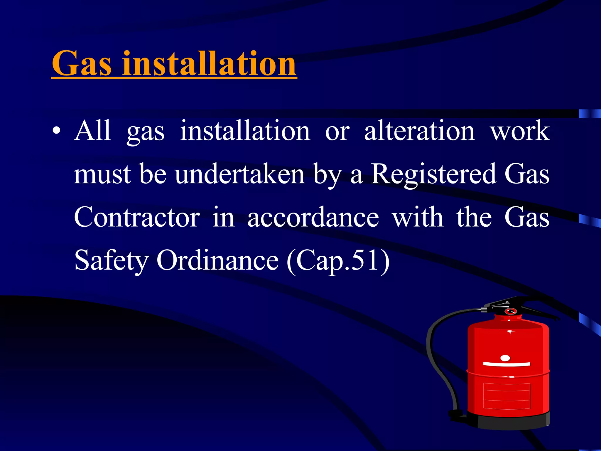 Gas installation All gas installation or alteration work must be undertaken by a Registered Gas Contractor in accordance with the Gas Safety Ordinance (Cap.51) 