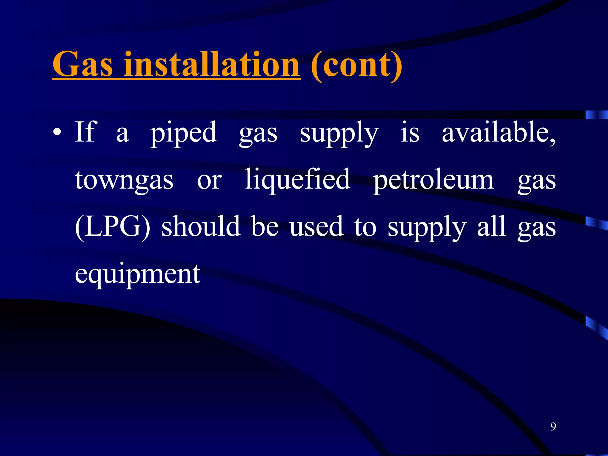 Gas installation  (cont) If a piped gas supply is available, towngas or liquefied petroleum gas (LPG) should be used to supply all gas equipment 