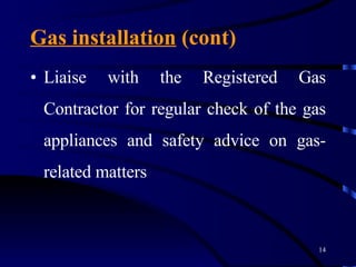 Gas installation  (cont) Liaise with the Registered Gas Contractor for regular check of the gas appliances and safety advice on gas-related matters 