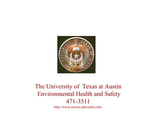 The University of  Texas at Austin Environmental Health and Safety 471-3511 http://www.utexas.edu/safety/ehs/ 