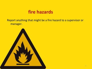fire hazards
Report anything that might be a fire hazard to a supervisor or
  manager.




                         11

                                                                 11
 