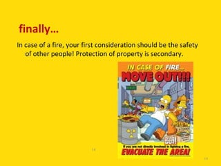finally…
In case of a fire, your first consideration should be the safety
   of other people! Protection of property is secondary.




                          14

                                                                   14
 