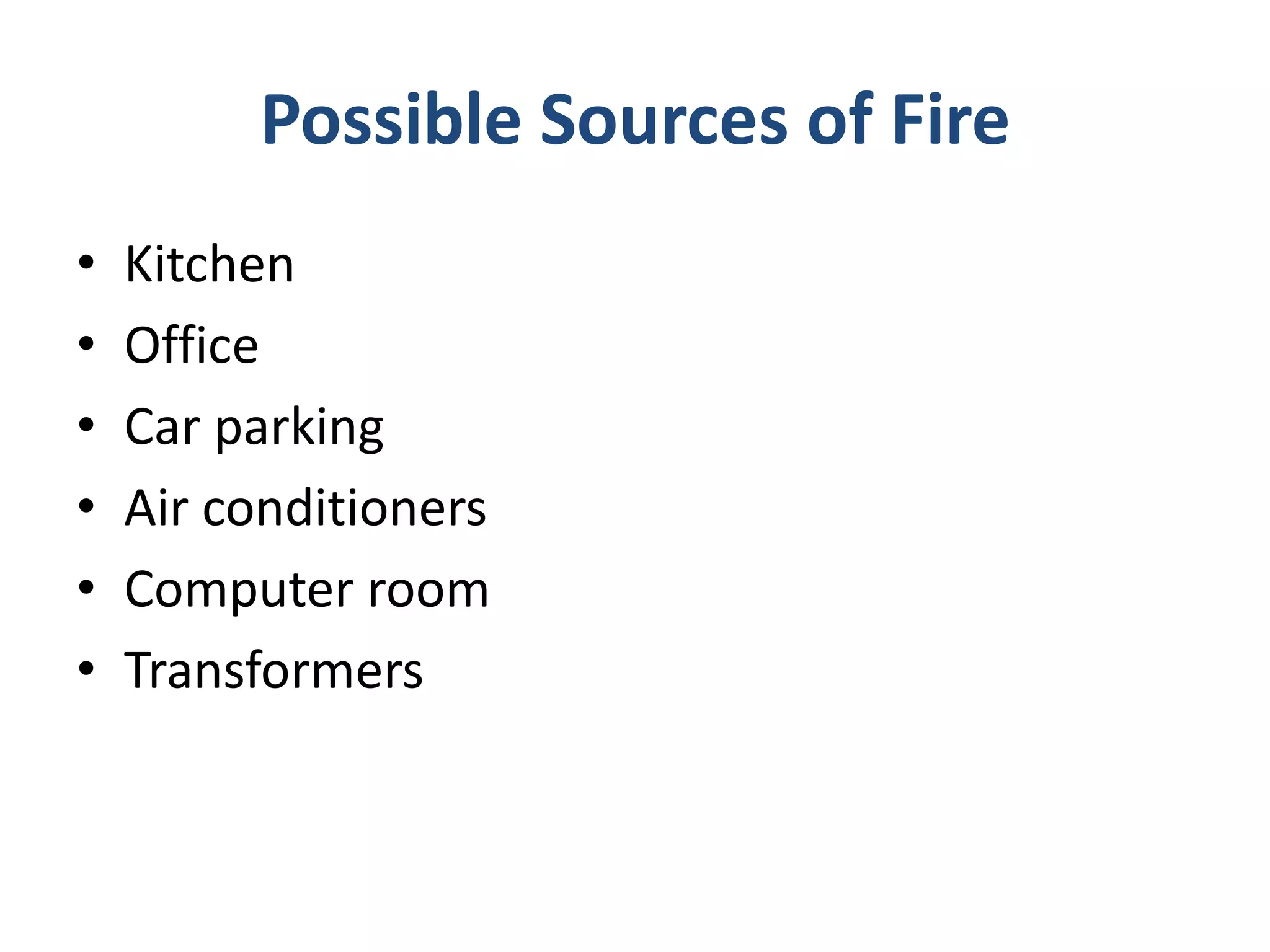 Possible Sources of Fire
•   Kitchen
•   Office
•   Car parking
•   Air conditioners
•   Computer room
•   Transformers
 