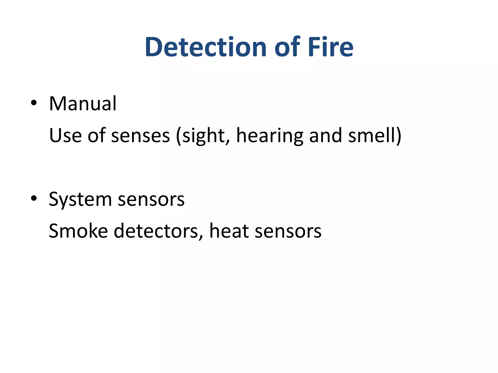 Detection of Fire
• Manual
  Use of senses (sight, hearing and smell)

• System sensors
  Smoke detectors, heat sensors
 