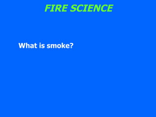 FIRE SCIENCE What is smoke? 