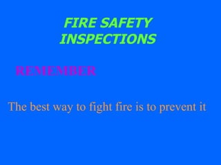 FIRE SAFETY INSPECTIONS REMEMBER The best way to fight fire is to prevent it 