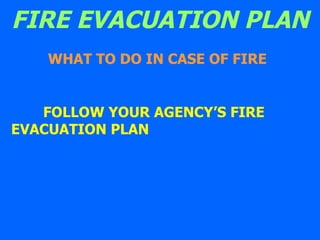 FIRE EVACUATION PLAN WHAT TO DO IN CASE OF FIRE FOLLOW YOUR AGENCY’S FIRE  EVACUATION PLAN 