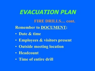 EVACUATION PLAN FIRE DRILLS… cont. Remember to  DOCUMENT : Date & time Employees & visitors present Outside meeting location Headcount Time of entire drill 