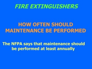 FIRE EXTINGUISHERS The NFPA says that maintenance should be performed at least annually   HOW OFTEN SHOULD MAINTENANCE BE PERFORMED 