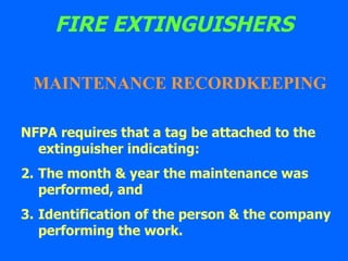 FIRE EXTINGUISHERS NFPA requires that a tag be attached to the  extinguisher indicating: The month & year the maintenance was performed, and Identification of the person & the company  performing the work.  MAINTENANCE RECORDKEEPING 