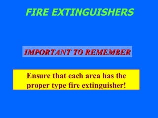 FIRE EXTINGUISHERS IMPORTANT TO REMEMBER Ensure that each area has the proper type fire extinguisher! 