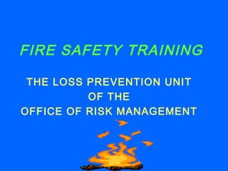 FIRE SAFETY TRAINING
THE LOSS PREVENTION UNIT
OF THE
OFFICE OF RISK MANAGEMENT

 