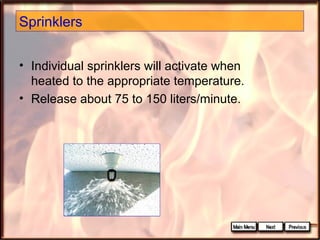 Sprinklers
• Individual sprinklers will activate when
heated to the appropriate temperature.
• Release about 75 to 150 liters/minute.

 