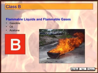 Class B
Flammable Liquids and Flammable Gases
•
•
•

Gasoline
Oil
Acetone

 