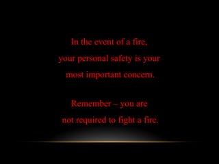 In the event of a fire,
your personal safety is your
most important concern.
Remember – you are
not required to fight a fire.
 