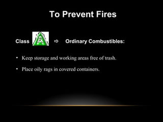 Class  Ordinary Combustibles:
To Prevent Fires
• Keep storage and working areas free of trash.
• Place oily rags in covered containers.
 
