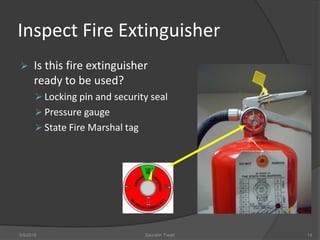 Inspect Fire Extinguisher
 Is this fire extinguisher
ready to be used?
 Locking pin and security seal
 Pressure gauge
 State Fire Marshal tag
5/9/2016 Saurabh Tiwari 14
 