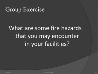 Group Exercise
What are some fire hazards
that you may encounter
in your facilities?
5/9/2016 Saurabh Tiwari 3
 