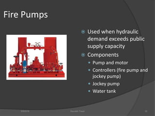 Fire Pumps
 Used when hydraulic
demand exceeds public
supply capacity
 Components
 Pump and motor
 Controllers (fire pump and
jockey pump)
 Jockey pump
 Water tank
5/9/2016 Saurabh Tiwari 32
 