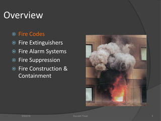 Overview
 Fire Codes
 Fire Extinguishers
 Fire Alarm Systems
 Fire Suppression
 Fire Construction &
Containment
5/9/2016 Saurabh Tiwari 4
 
