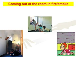 Coming out of the room in fire/smoke
 