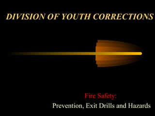 DIVISION OF YOUTH CORRECTIONS
Fire Safety:Fire Safety:
Prevention, Exit Drills and Hazards
 