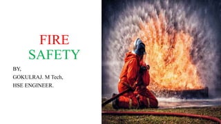 FIRE
SAFETY
BY,
GOKULRAJ. M Tech,
HSE ENGINEER.
 